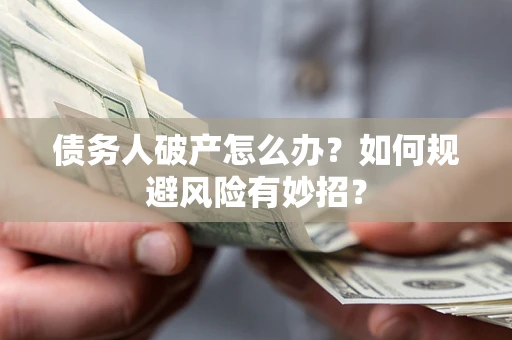 武汉债务人破产怎么办？如何规避风险有妙招？
