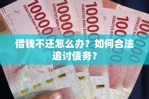 武汉借钱不还怎么办？如何合法追讨债务？