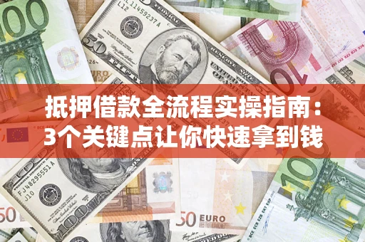 武汉抵押借款全流程实操指南：3个关键点让你快速拿到钱