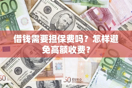 武汉借钱需要担保费吗？怎样避免高额收费？