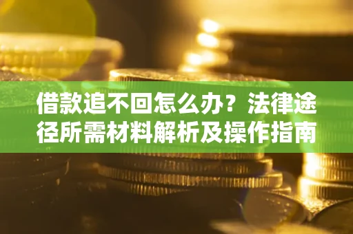 武汉借款追不回怎么办?法律途径所需材料解析及操作指南 武汉借款追不回怎么办?法律途径所需材料解析及操作指南