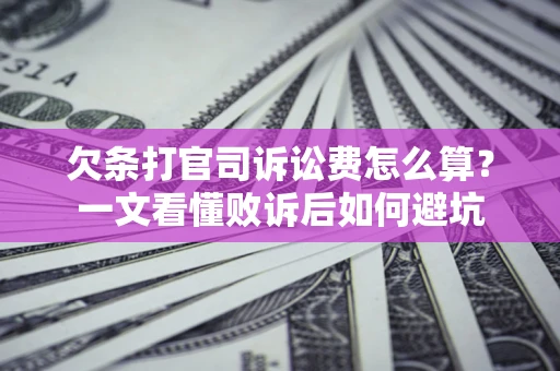 武汉欠条打官司诉讼费怎么算？一文看懂败诉后如何避坑