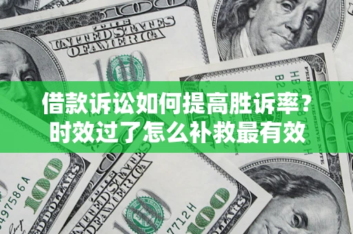 武汉借款诉讼如何提高胜诉率？时效过了怎么补救最有效