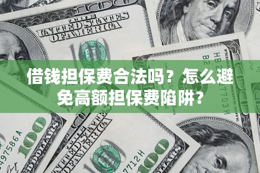武汉借钱担保费合法吗？怎么避免高额担保费陷阱？
