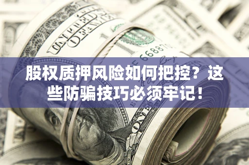 武汉股权质押风险如何把控？这些防骗技巧必须牢记！
