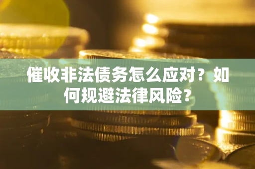 武汉催收非法债务怎么应对？如何规避法律风险？