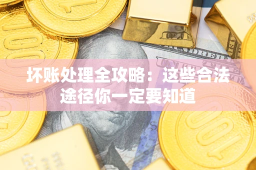 武汉坏账处理全攻略：这些合法途径你一定要知道