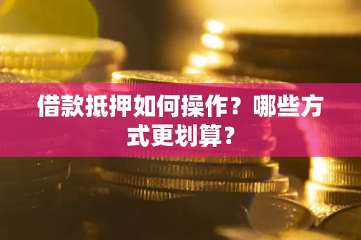 武汉借款抵押如何操作？哪些方式更划算？