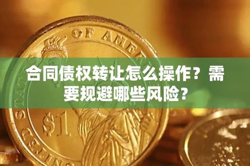 武汉合同债权转让怎么操作？需要规避哪些风险？