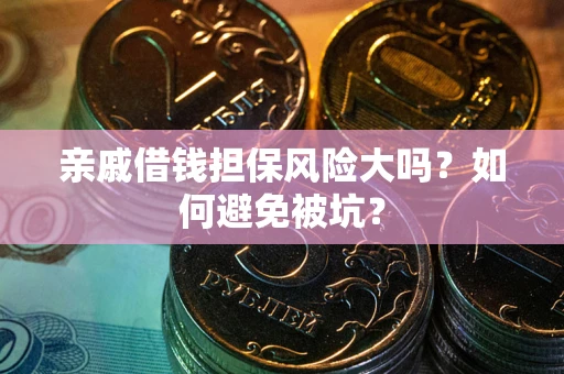 武汉亲戚借钱担保风险大吗？如何避免被坑？