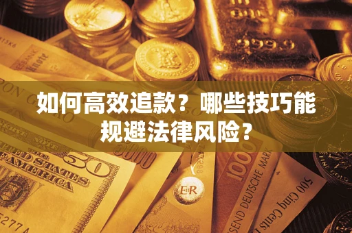 武汉如何高效追款？哪些技巧能规避法律风险？