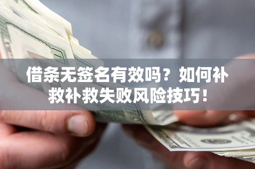 武汉借条无签名有效吗？如何补救补救失败风险技巧！