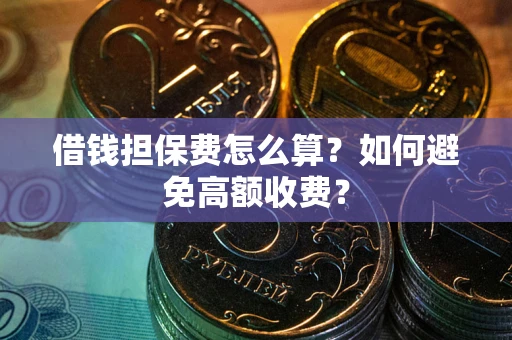 武汉借钱担保费怎么算？如何避免高额收费？