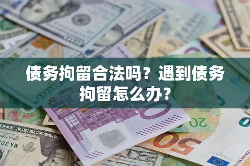 武汉债务拘留合法吗？遇到债务拘留怎么办？