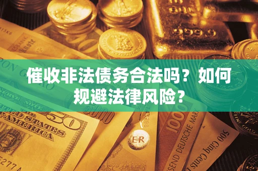 武汉催收非法债务合法吗？如何规避法律风险？