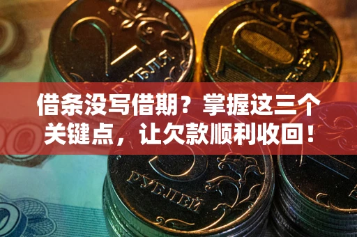 武汉借条没写借期？掌握这三个关键点，让欠款顺利收回！