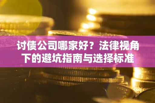 武汉讨债公司哪家好？法律视角下的避坑指南与选择标准