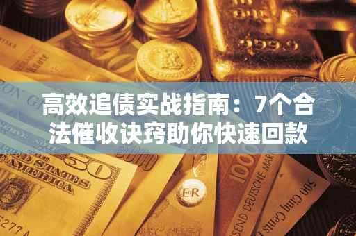 武汉高效追债实战指南：7个合法催收诀窍助你快速回款
