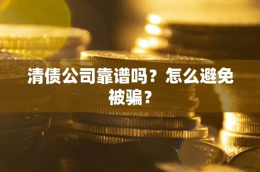 武汉清债公司靠谱吗？怎么避免被骗？