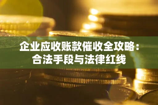武汉企业应收账款催收全攻略：合法手段与法律红线