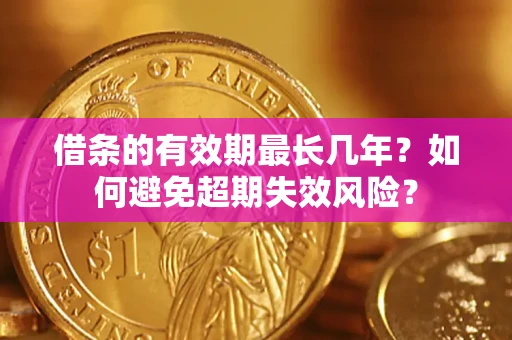 武汉借条的有效期最长几年？如何避免超期失效风险？