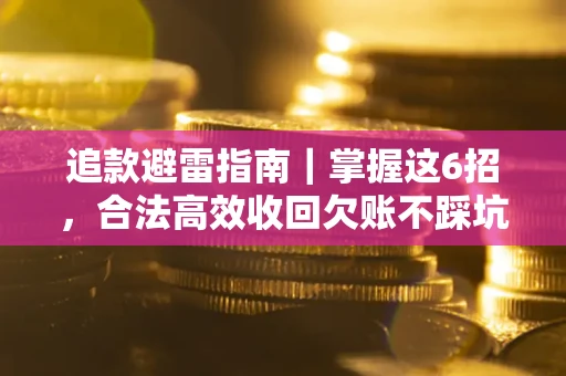 武汉追款避雷指南｜掌握这6招，合法高效收回欠账不踩坑