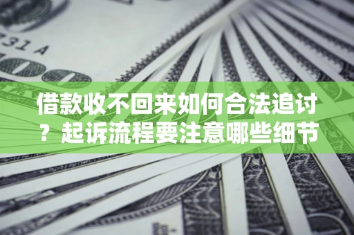 武汉借款收不回来如何合法追讨？起诉流程要注意哪些细节？