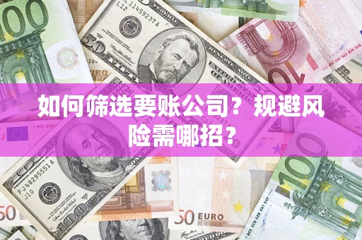 武汉如何筛选要账公司？规避风险需哪招？