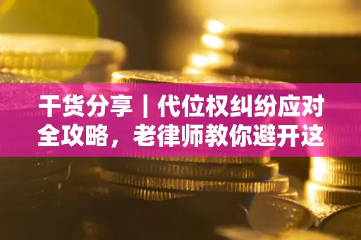 武汉干货分享｜代位权纠纷应对全攻略，老律师教你避开这5大雷区