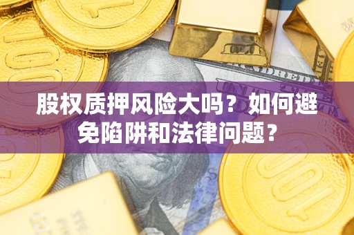 武汉股权质押风险大吗？如何避免陷阱和法律问题？