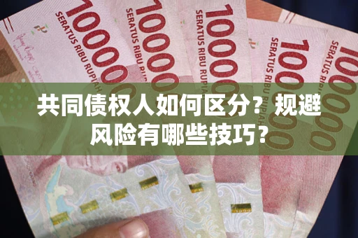 武汉共同债权人如何区分？规避风险有哪些技巧？