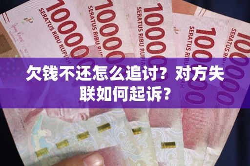 武汉欠钱不还怎么追讨？对方失联如何起诉？