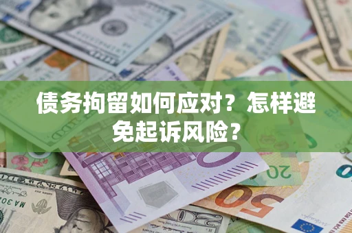 武汉债务拘留如何应对？怎样避免起诉风险？