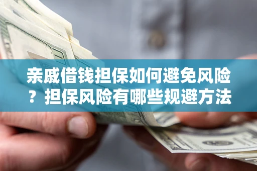 武汉亲戚借钱担保如何避免风险？担保风险有哪些规避方法？