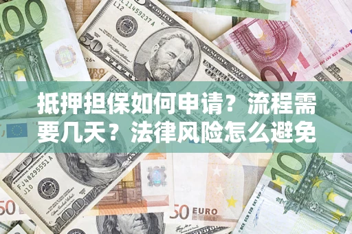 武汉抵押担保如何申请？流程需要几天？法律风险怎么避免？避坑指南