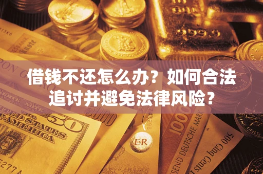 武汉借钱不还怎么办？如何合法追讨并避免法律风险？