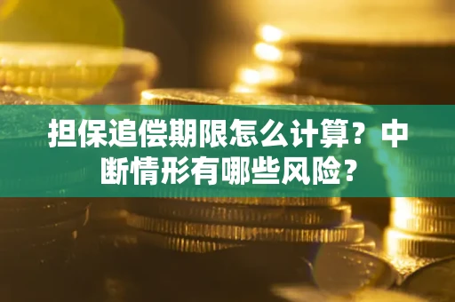 武汉担保追偿期限怎么计算？中断情形有哪些风险？