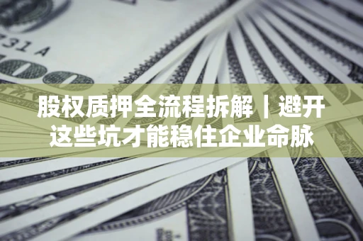 武汉股权质押全流程拆解｜避开这些坑才能稳住企业命脉