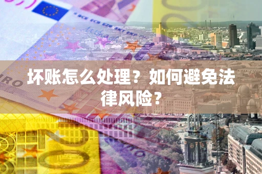 武汉坏账怎么处理？如何避免法律风险？
