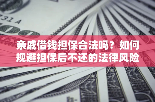 武汉亲戚借钱担保合法吗？如何规避担保后不还的法律风险？