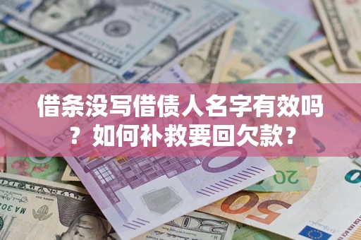 武汉借条没写借债人名字有效吗？如何补救要回欠款？