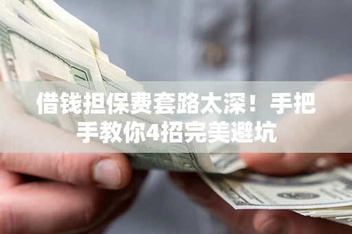 武汉借钱担保费套路太深！手把手教你4招完美避坑