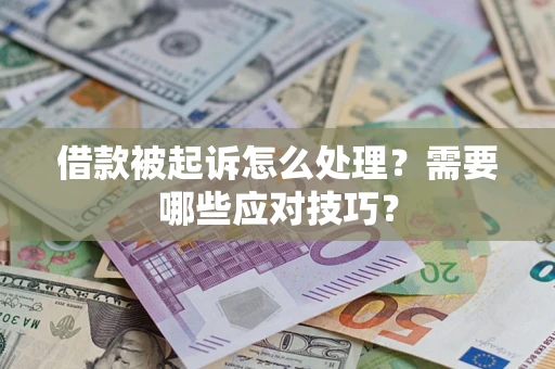 武汉借款被起诉怎么处理？需要哪些应对技巧？