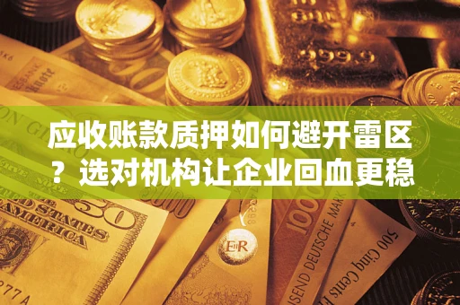 武汉应收账款质押如何避开雷区？选对机构让企业回血更稳