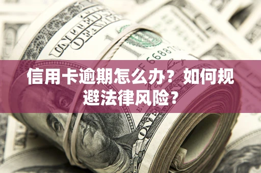 武汉信用卡逾期怎么办？如何规避法律风险？