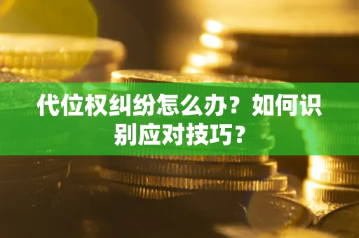 武汉代位权纠纷怎么办？如何识别应对技巧？