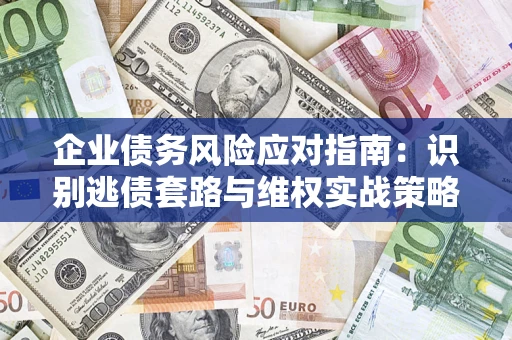 武汉企业债务风险应对指南：识别逃债套路与维权实战策略