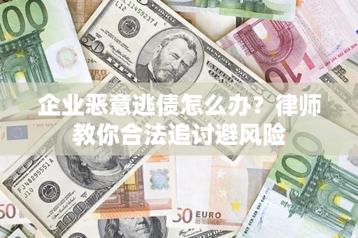 武汉企业恶意逃债怎么办？律师教你合法追讨避风险