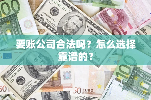 武汉要账公司合法吗？怎么选择靠谱的？