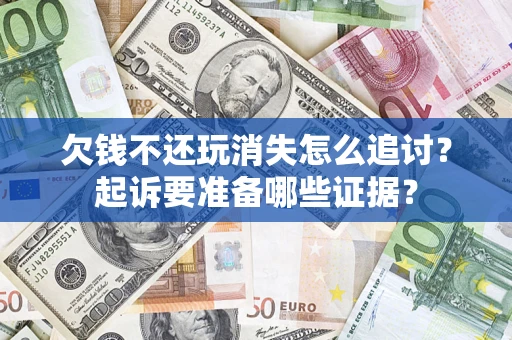 武汉欠钱不还玩消失怎么追讨？起诉要准备哪些证据？